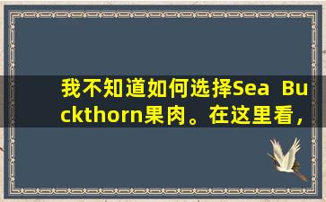 我不知道如何选择Sea  Buckthorn果肉。在这里看，这五个品牌以其力量说话，并具有甜美的味道。